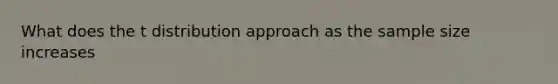 What does the t distribution approach as the sample size increases