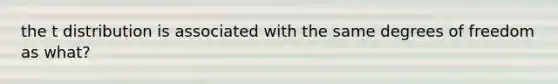 the t distribution is associated with the same degrees of freedom as what?