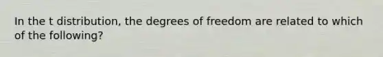 In the t distribution, the degrees of freedom are related to which of the following?