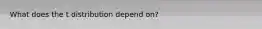 What does the t distribution depend on?