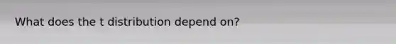 What does the t distribution depend on?