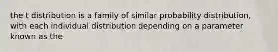 the t distribution is a family of similar probability distribution, with each individual distribution depending on a parameter known as the