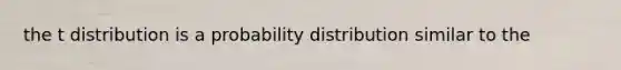 the t distribution is a probability distribution similar to the