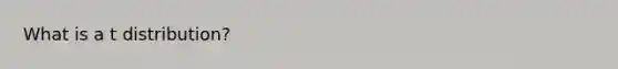 What is a t distribution?