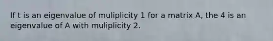 If t is an eigenvalue of muliplicity 1 for a matrix A, the 4 is an eigenvalue of A with muliplicity 2.