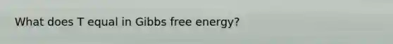 What does T equal in Gibbs free energy?