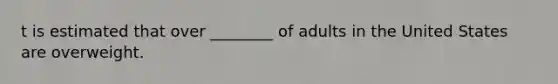 t is estimated that over ________ of adults in the United States are overweight.