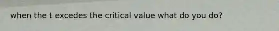 when the t excedes the critical value what do you do?