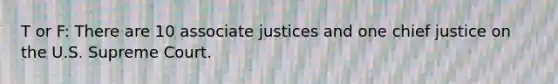 T or F: There are 10 associate justices and one chief justice on the U.S. Supreme Court.