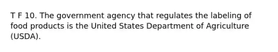 T F 10. The government agency that regulates the labeling of food products is the United States Department of Agriculture (USDA).