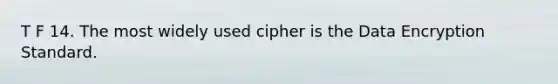 T F 14. The most widely used cipher is the Data Encryption Standard.