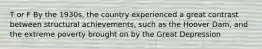 T or F By the 1930s, the country experienced a great contrast between structural achievements, such as the Hoover Dam, and the extreme poverty brought on by the Great Depression