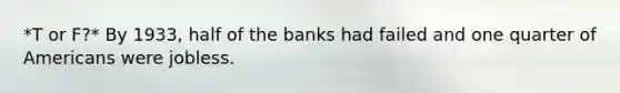 *T or F?* By 1933, half of the banks had failed and one quarter of Americans were jobless.