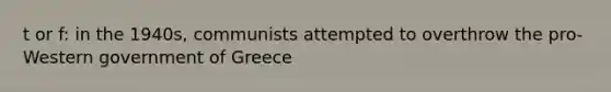 t or f: in the 1940s, communists attempted to overthrow the pro-Western government of Greece