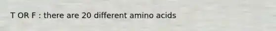 T OR F : there are 20 different amino acids