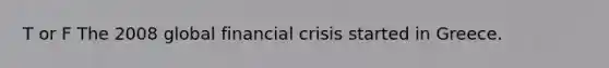 T or F The 2008 global financial crisis started in Greece.