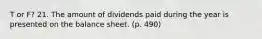 T or F? 21. The amount of dividends paid during the year is presented on the balance sheet. (p. 490)