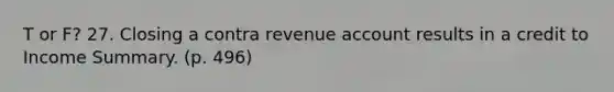 T or F? 27. Closing a contra revenue account results in a credit to Income Summary. (p. 496)