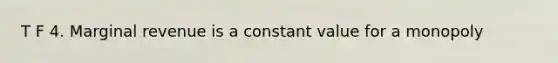 T F 4. Marginal revenue is a constant value for a monopoly
