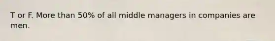 T or F. More than 50% of all middle managers in companies are men.