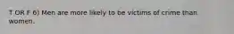 T OR F 6) Men are more likely to be victims of crime than women.