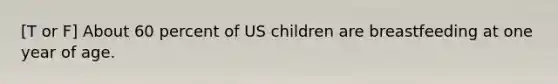 [T or F] About 60 percent of US children are breastfeeding at one year of age.