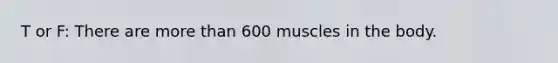 T or F: There are more than 600 muscles in the body.