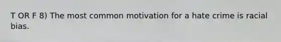 T OR F 8) The most common motivation for a hate crime is racial bias.