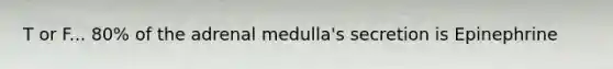 T or F... 80% of the adrenal medulla's secretion is Epinephrine