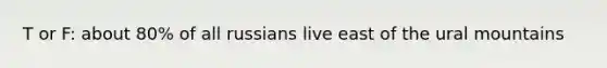 T or F: about 80% of all russians live east of the ural mountains