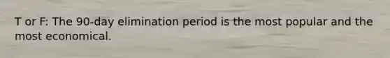T or F: The 90-day elimination period is the most popular and the most economical.
