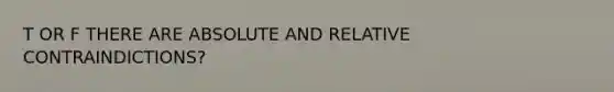 T OR F THERE ARE ABSOLUTE AND RELATIVE CONTRAINDICTIONS?