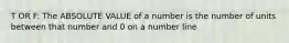 T OR F: The ABSOLUTE VALUE of a number is the number of units between that number and 0 on a number line