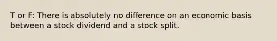 T or F: There is absolutely no difference on an economic basis between a stock dividend and a stock split.