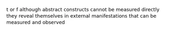 t or f although abstract constructs cannot be measured directly they reveal themselves in external manifestations that can be measured and observed