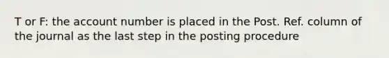 T or F: the account number is placed in the Post. Ref. column of the journal as the last step in the posting procedure