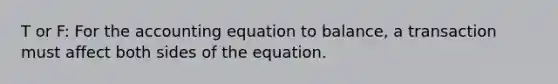 T or F: For the accounting equation to​ balance, a transaction must affect both sides of the equation.