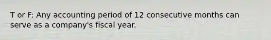 T or F: Any accounting period of 12 consecutive months can serve as a company's fiscal year.