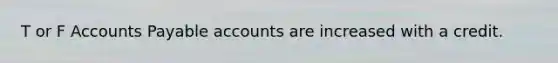 T or F Accounts Payable accounts are increased with a credit.