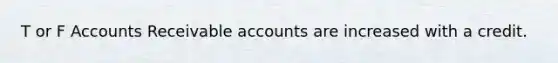 T or F Accounts Receivable accounts are increased with a credit.