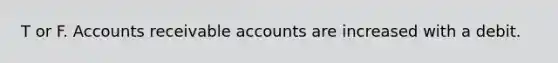 T or F. Accounts receivable accounts are increased with a debit.