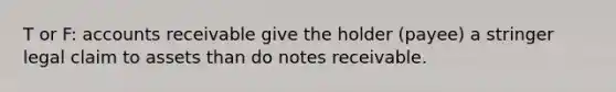 T or F: accounts receivable give the holder (payee) a stringer legal claim to assets than do <a href='https://www.questionai.com/knowledge/kNWH1Okbso-notes-receivable' class='anchor-knowledge'>notes receivable</a>.