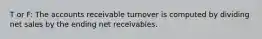 T or F: The accounts receivable turnover is computed by dividing net sales by the ending net receivables.