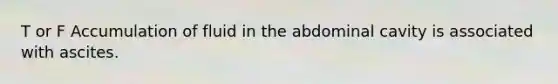 T or F Accumulation of fluid in the abdominal cavity is associated with ascites.