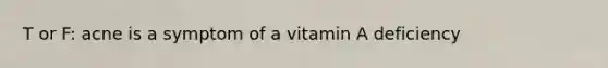 T or F: acne is a symptom of a vitamin A deficiency