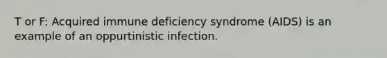 T or F: Acquired immune deficiency syndrome (AIDS) is an example of an oppurtinistic infection.