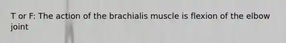 T or F: The action of the brachialis muscle is flexion of the elbow joint