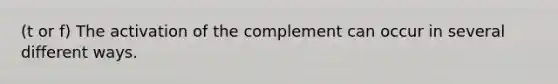 (t or f) The activation of the complement can occur in several different ways.