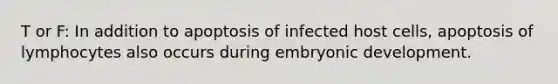 T or F: In addition to apoptosis of infected host cells, apoptosis of lymphocytes also occurs during embryonic development.