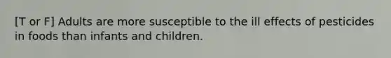 [T or F] Adults are more susceptible to the ill effects of pesticides in foods than infants and children.